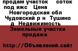 продам участок 15 соток под ижс › Цена ­ 250 000 - Новгородская обл., Чудовский р-н, Тушино д. Недвижимость » Земельные участки продажа   